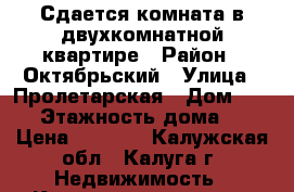 Сдается комната в двухкомнатной квартире › Район ­ Октябрьский › Улица ­ Пролетарская › Дом ­ 118 › Этажность дома ­ 5 › Цена ­ 8 000 - Калужская обл., Калуга г. Недвижимость » Квартиры аренда   . Калужская обл.,Калуга г.